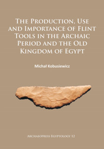The Production, Use and Importance of Flint Tools in the Archaic Period and the Old Kingdom in Egypt The Production, Use and Importance of Flint Tools in the Archaic Period and the Old Kingdom in Egypt