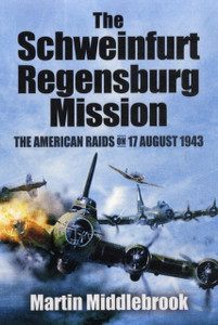 Schweinfurt-Regensburg Mission: The American Raids on 17 August 1943 Schweinfurt-Regensburg Mission: The American Raids on 17 August 1943