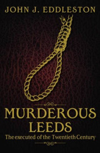 Murderous Leeds: The Executed of the Twentieth Century