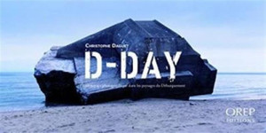 D-Day: A Photographic Journey in the D-Day Landing Landscapes D-Day: A Photographic Journey in the D-Day Landing Landscapes