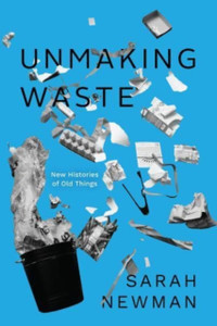 Unmaking Waste : New Histories of Old Things Unmaking Waste : New Histories of Old Things