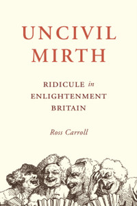Uncivil Mirth : Ridicule in Enlightenment Britain Uncivil Mirth : Ridicule in Enlightenment Britain