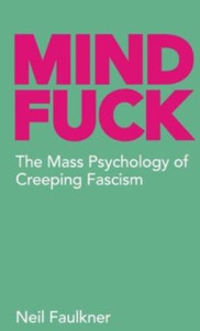Mind Fuck : The Mass Psychology of Creeping Fascism Mind Fuck : The Mass Psychology of Creeping Fascism
