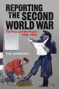 Reporting the Second World War : The Press and the People 1939-1945 Reporting the Second World War : The Press and the People 1939-1945