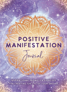 Positive Manifestation Journal : Inspirational Prompts & Exercises for Creating the Life of Your Dreams Positive Manifestation Journal : Inspirational Prompts & Exercises for Creating the Life of Your Dreams