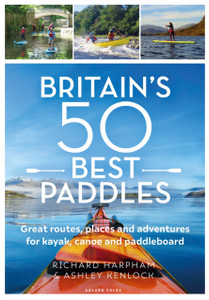Britain's 50 Best Paddles : Great routes, places and adventures for kayak, canoe and paddleboard
