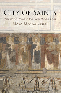 City of Saints : Rebuilding Rome in the Early Middle Ages City of Saints : Rebuilding Rome in the Early Middle Ages
