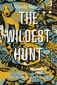 The Wildest Hunt : True Stories of Game Wardens and Poachers