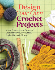 Design Your Own Crochet Projects : Magic Formulas for Creating Custom Scarves, Cowls, Hats, Socks, Mittens, and Gloves Design Your Own Crochet Projects : Magic Formulas for Creating Custom Scarves, Cowls, Hats, Socks, Mittens, and Gloves