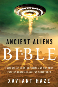 Ancient Aliens in the Bible : Evidence of Ufos, Nephilim, and the True Face of Angels in Ancient Scriptures Ancient Aliens in the Bible : Evidence of Ufos, Nephilim, and the True Face of Angels in Ancient Scriptures