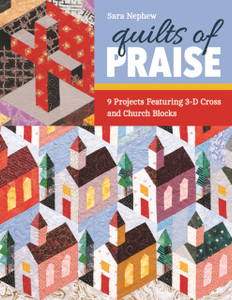 Quilts of Praise : 9 Projects Featuring 3-D Cross and Church Blocks Quilts of Praise : 9 Projects Featuring 3-D Cross and Church Blocks