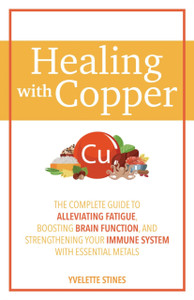 Healing with Copper: The Complete Guide to Alleviating Fatigue, Boosting Brain Function, and Strengthening Your Immune System with Essential Metals