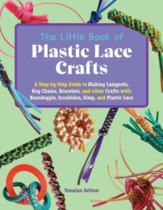 The Little Book Of Plastic Lace Crafts : A Step-by-Step Guide to Making Lanyards, Key Chains, Bracelets, and Other Crafts with Boondoggle, Scoubidou, Gimp, and Plastic Lace