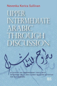 Upper Intermediate Arabic Through Discussion : 20 Lessons on Contemporary Topics with Integrated Skills and Fluency-Building Activities for MSA Learners
