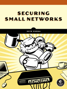 Cybersecurity For Small Networks : A No-Nonsense Guide for the Reasonably Paranoid