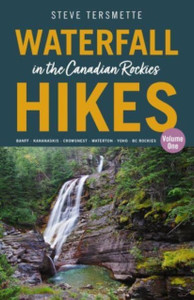 Waterfall Hikes in the Canadian Rockies - Volume 1 : Banff - Kananaskis - Crowsnest - Waterton - Yoho - BC Rockies Waterfall Hikes in the Canadian Rockies - Volume 1 : Banff - Kananaskis - Crowsnest - Waterton - Yoho - BC Rockies