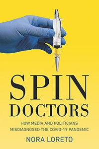 Spin Doctors : How Media and Politicians Misdiagnosed the Covid-19 Pandemic
