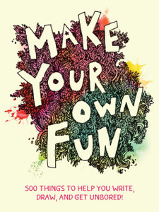 Make Your Own Fun : 500 Things to Help You Write, Draw, and Get Unbored! Make Your Own Fun : 500 Things to Help You Write, Draw, and Get Unbored!