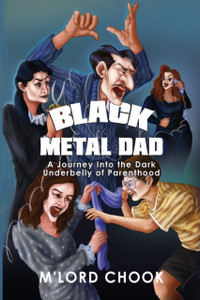 Black Metal Dad: A Journey Into the Dark Underbelly of Parenthood Black Metal Dad: A Journey Into the Dark Underbelly of Parenthood