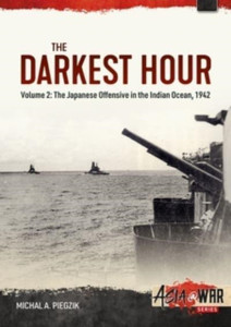 Darkest Hour: Volume 2 - The Japanese Offensive in the Indian Ocean 1942 - The Attack against Ceylon and the Eastern Fleet Darkest Hour: Volume 2 - The Japanese Offensive in the Indian Ocean 1942 - The Attack against Ceylon and the Eastern Fleet