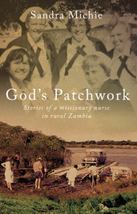 God's Patchwork : Stories of a Missionary Nurse in Rural Zambia God's Patchwork : Stories of a Missionary Nurse in Rural Zambia