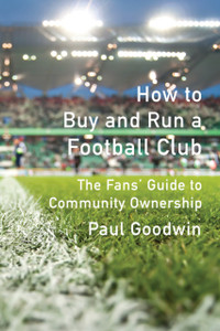 How to Buy and Run a Football Club : The Fans' Guide to Community Ownership How to Buy and Run a Football Club : The Fans' Guide to Community Ownership