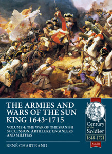 The Armies and Wars of the Sun King 1643-1715: Volume 4 - The War of the Spanish Succession, Artillery, Engineers and Militias