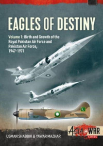 Eagles of Destiny : Volume 1: Birth and Growth of the Royal Pakistan Air Force and Pakistan Air Force, 1947-1971 Eagles of Destiny : Volume 1: Birth and Growth of the Royal Pakistan Air Force and Pakistan Air Force, 1947-1971