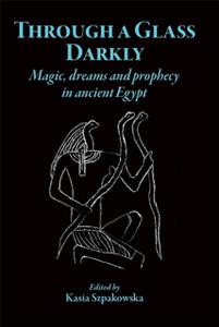 Through a Glass Darkly : Magic, Dreams and Prophecy in Ancient Egypt