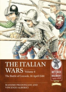 The Italian Wars : Volume 4 - The Battle of Ceresole 1544 - The Crushing Defeat of the Imperial Army The Italian Wars : Volume 4 - The Battle of Ceresole 1544 - The Crushing Defeat of the Imperial Army