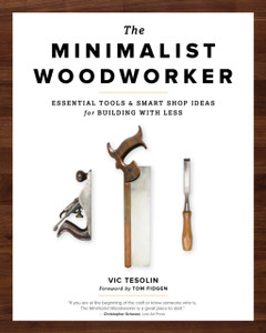The Minimalist Woodworker : Essential Tools and Smart Shop Ideas for Building with Less The Minimalist Woodworker : Essential Tools and Smart Shop Ideas for Building with Less