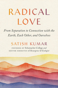 Radical Love : From Separation to Connection with the Earth, Each Other, and Ourselves