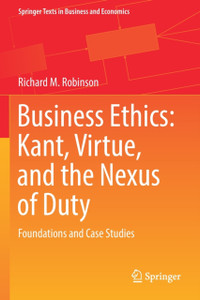 Business Ethics: Kant, Virtue, and the Nexus of Duty : Foundations and Case Studies