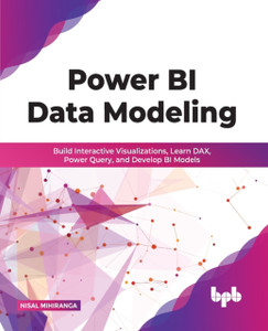 Power BI Data Modeling : Build Interactive Visualizations, Learn DAX, Power Query, and Develop BI Models