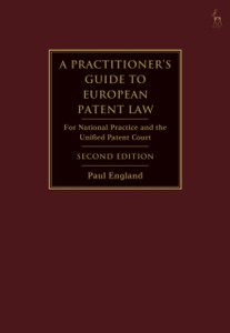A Practitioner's Guide to European Patent Law : For National Practice and the Unified Patent Court A Practitioner's Guide to European Patent Law : For National Practice and the Unified Patent Court