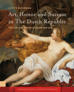 Art, Honor and Success in The Dutch Republic : The Life and Career of Jacob van Loo Art, Honor and Success in The Dutch Republic : The Life and Career of Jacob van Loo