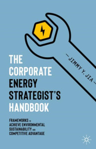 The Corporate Energy Strategist's Handbook : Frameworks to Achieve Environmental Sustainability and Competitive Advantage The Corporate Energy Strategist's Handbook : Frameworks to Achieve Environmental Sustainability and Competitive Advantage