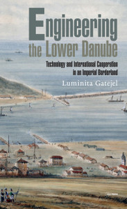 Engineering the Lower Danube: Technology and Territoriality in an Imperial Borderland, Late Eighteenth and Nineteenth Centuries