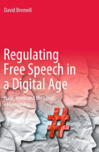 Regulating Free Speech in a Digital Age : Hate, Harm and the Limits of Censorship Regulating Free Speech in a Digital Age : Hate, Harm and the Limits of Censorship