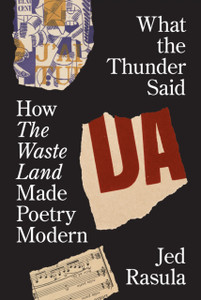 What the Thunder Said : How The Waste Land Made Poetry Modern What the Thunder Said : How The Waste Land Made Poetry Modern