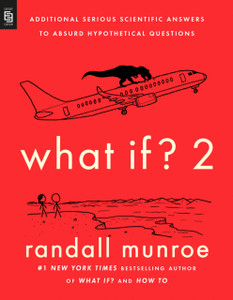 What If? 2 : Additional Serious Scientific Answers to Absurd Hypothetical Questions
