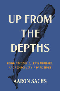 Up from the Depths : Herman Melville, Lewis Mumford, and Rediscovery in Dark Times Up from the Depths : Herman Melville, Lewis Mumford, and Rediscovery in Dark Times