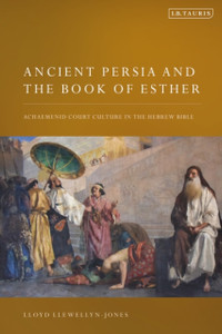 Ancient Persia and the Book of Esther : Achaemenid Court Culture in the Hebrew Bible Ancient Persia and the Book of Esther : Achaemenid Court Culture in the Hebrew Bible