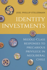 Identity Investments : Middle-Class Responses to Precarious Privilege in Neoliberal Chile Identity Investments : Middle-Class Responses to Precarious Privilege in Neoliberal Chile