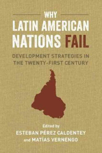 Why Latin American Nations Fail : Development Strategies in the Twenty-First Century Why Latin American Nations Fail : Development Strategies in the Twenty-First Century