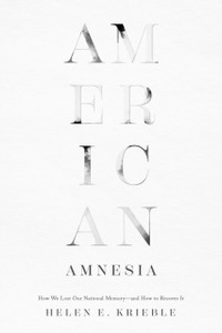American Amnesia : How We Lost Our National Memory-and How to Recover It American Amnesia : How We Lost Our National Memory-and How to Recover It