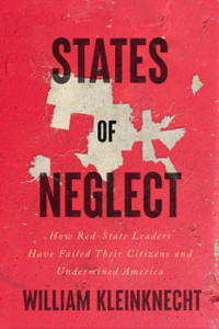 States of Neglect : How Red-State Leaders Have Failed Their Citizens and Undermined America States of Neglect : How Red-State Leaders Have Failed Their Citizens and Undermined America