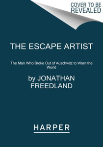 The Escape Artist : The Man Who Broke Out of Auschwitz to Warn the World The Escape Artist : The Man Who Broke Out of Auschwitz to Warn the World