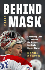 Behind the Mask : A Revealing Look at a Dozen of the Greatest Goalies in Hockey History