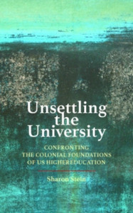 Unsettling the University : Confronting the Colonial Foundations of US Higher Education Unsettling the University : Confronting the Colonial Foundations of US Higher Education